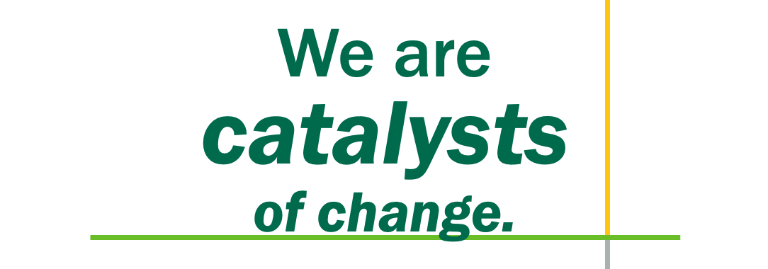 We are catalysts of change